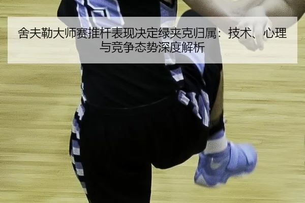 舍夫勒大师赛推杆表现决定绿夹克归属：技术、心理与竞争态势深度解析