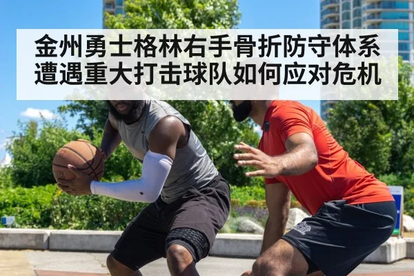 金州勇士格林右手骨折防守体系遭遇重大打击球队如何应对危机