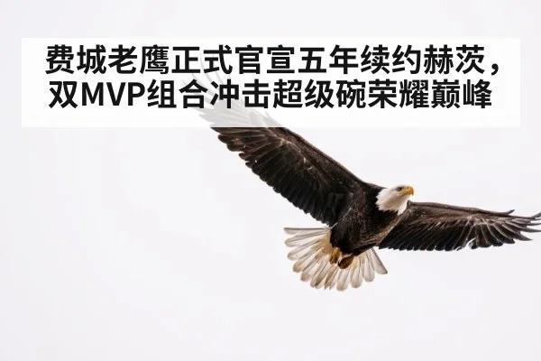 费城老鹰正式官宣五年续约赫茨,双MVP组合冲击超级碗荣耀巅峰