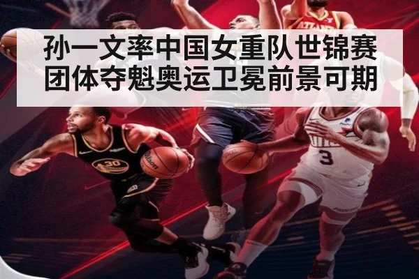 孙一文率中国女重队世锦赛团体夺魁奥运卫冕前景可期